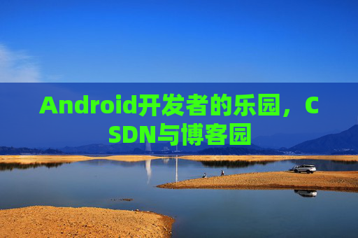 Android开发者的乐园，CSDN与博客园
