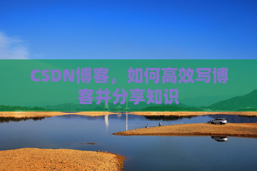 CSDN博客，如何高效写博客并分享知识